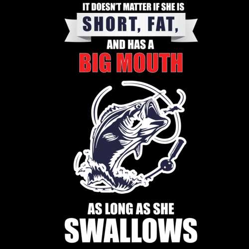 It Doesnt Matter If She Is Short Fat And Has A Big Mouth As Long As She Swallows Funny 