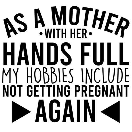 As A Mother With Her Hands Full My Hobbies Include Not Getting Pregnant Again Funny Mom T Shirt