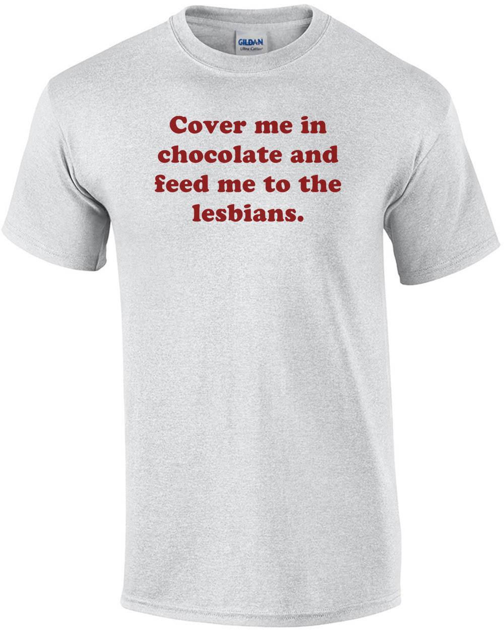 Cover Me In Chocolate And Feed Me To The Lesbians. Shirt