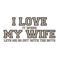 I love it when my wife lets me go out with the boys - Funny T-Shirt