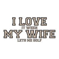 I love it when my wife lets me golf - Funny T-Shirt