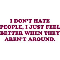 I DON'T HATE PEOPLE, I JUST FEEL BETTER WHEN THEY AREN'T AROUND. Funny T-Shirt Shirt