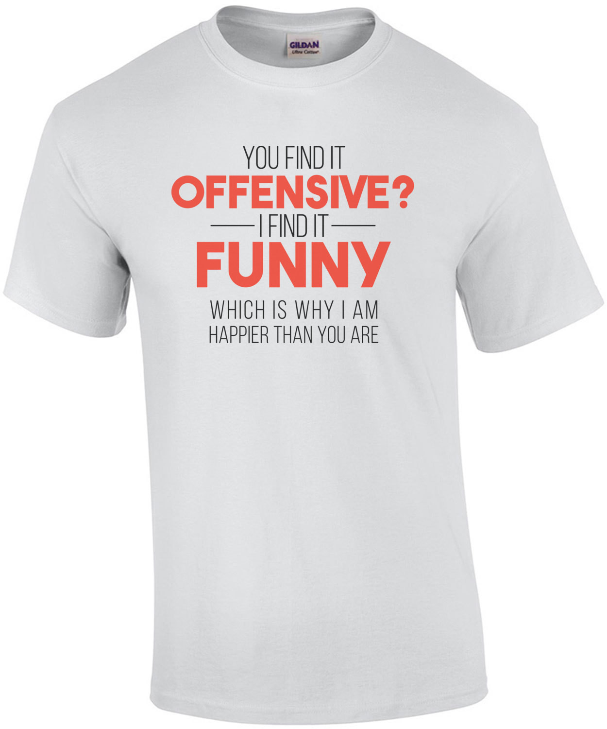 You Find It Offensive I Find It Funny That S Why I M Happier Than You Shirt