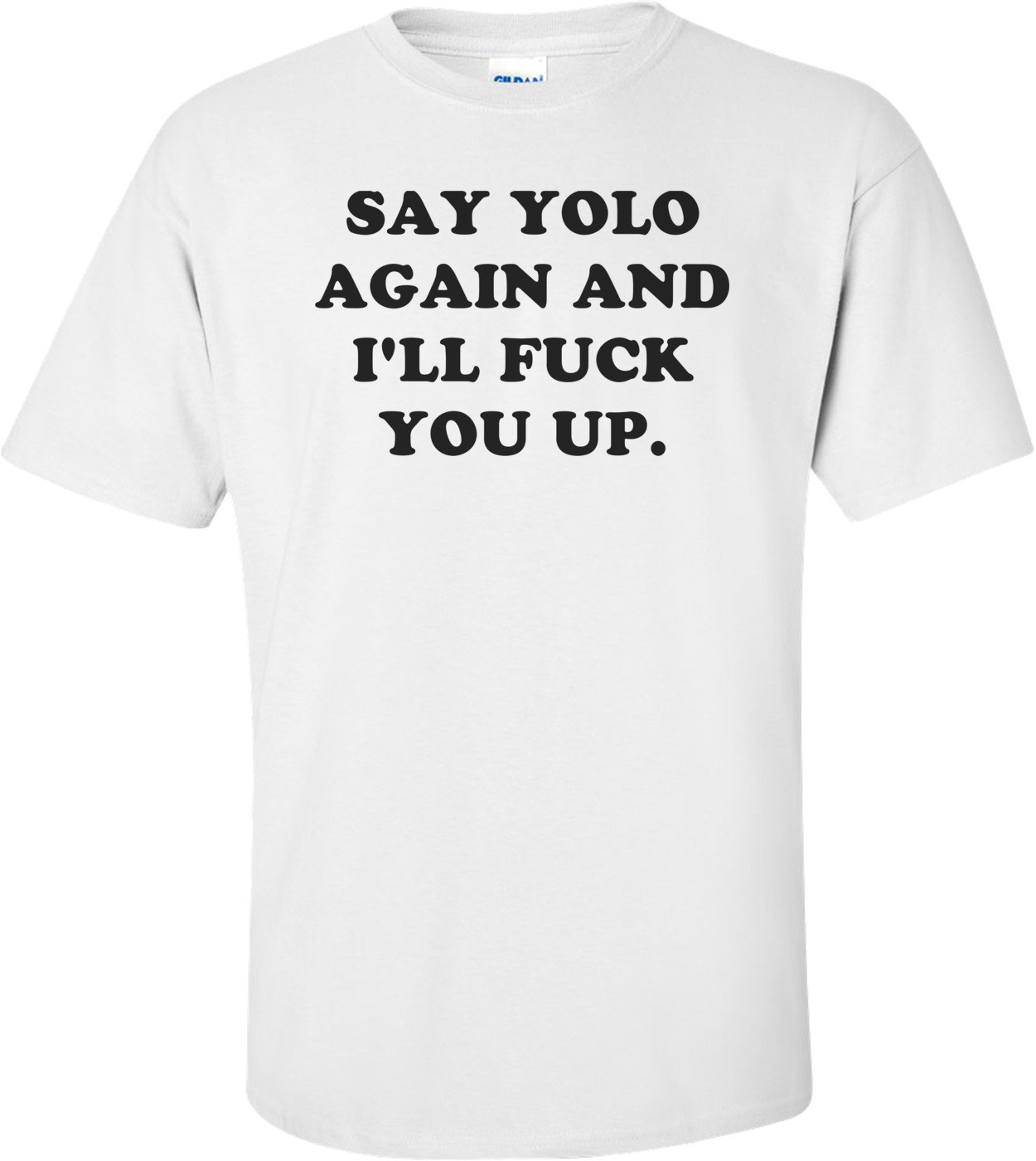 SAY YOLO AGAIN AND I'LL FUCK YOU UP. Shirt