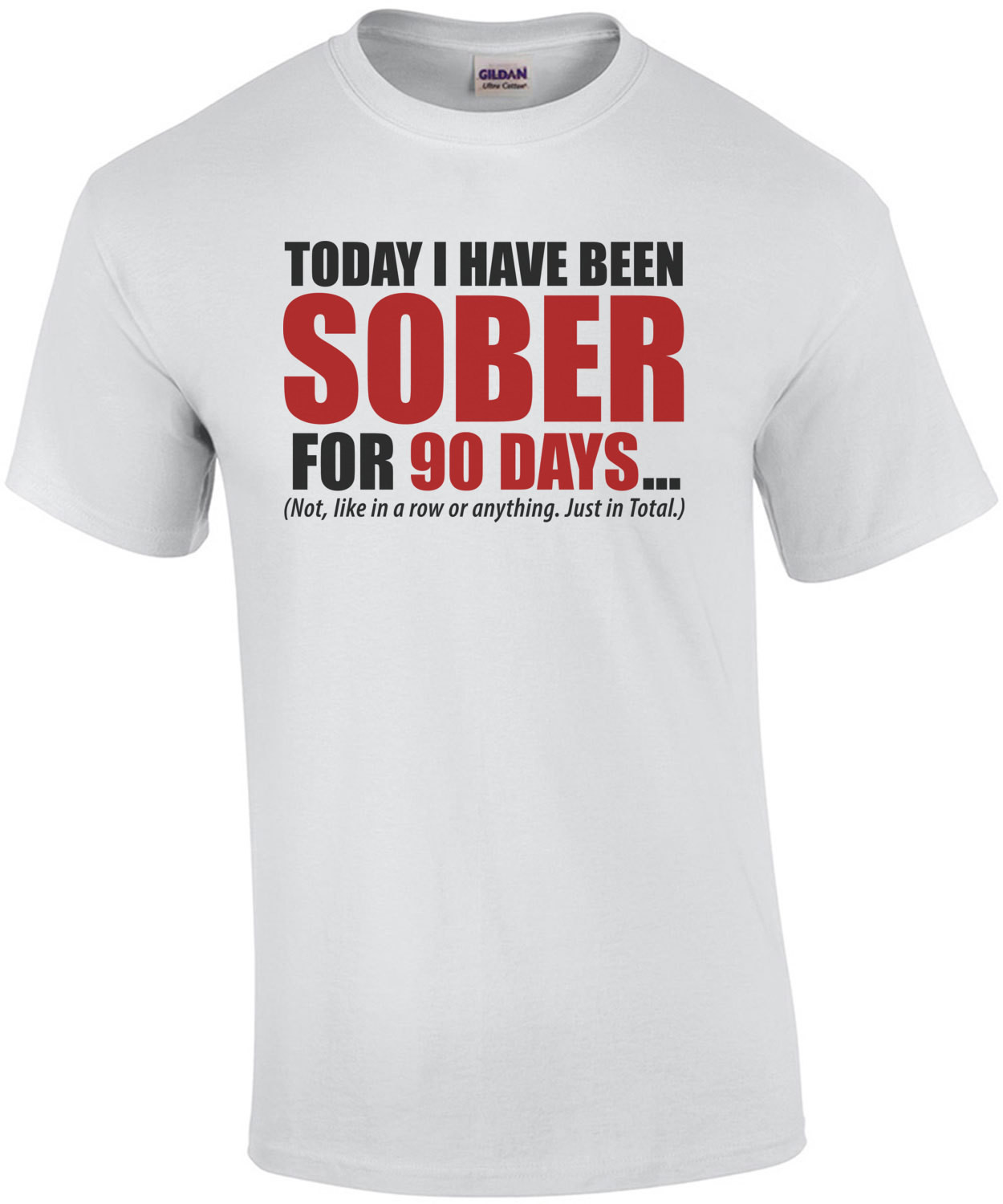 Today I have been sober for 90 days... Not, like in a row or anything. Just in total. Funny drinking t-shirt