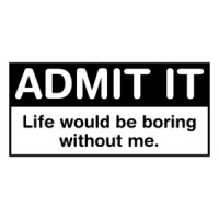 Admit It Life Would Be Boring Without Me T-Shirt