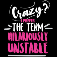 Crazy? I prefer the term hilariously unstable - funny t-shirt