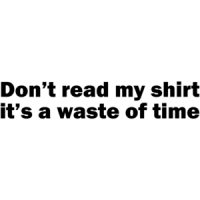 Don't Read My Shirt, It's A Waste Of Time T-shirt