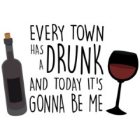 Every Town Has a Drunk And Today It's Gonna Be Me - Wine Drinking T-Shirt