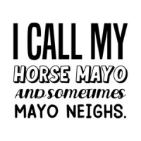 I call my horse Mayo and sometimes Mayo Neighs. funny pun t-shirt