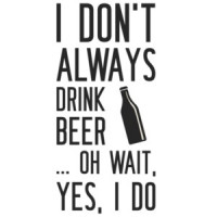 I don't always drink beer... oh wait, yes, I do. Beer T-Shirt