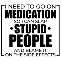 I need to go on medication so I can slap stupid people and blame it on the side effects - funny sarcastic t-shirt