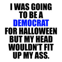 I WAS GOING TO BE A DEMOCRAT FOR HALLOWEEN BUT MY HEAD WOULDN’T FIT UP MY ASS. Funny Republican Conservative T-Shirt