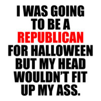 I WAS GOING TO BE A REPUBLICAN FOR HALLOWEEN BUT MY HEAD WOULDN’T FIT UP MY ASS. Funny Democrat Liberal T-Shirt