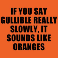 If You Say Gullible Really Slowly, It Sounds Like Oranges Funny T-shirt