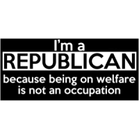 I'm A Republican Because Being On Welfare Is Not An Occupation Shirt