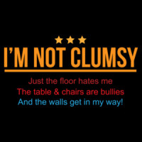 I'm not clumsy - Just the floor hates me. The tables and chairs are bullies. Funny T-Shirt