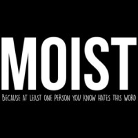 MOIST - Because at least one person you know hates this word - funny t-shirt