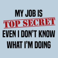 My job is top secret. Even I don't know what I'm doing. Funny work humor - office humor - t-shirt