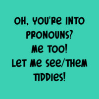 Oh, You're Into Pronouns?  Me Too!  Let Me See/Them Tiddies Funny Offensive Shirt