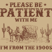 Please Be Patient With me I'm From The 1900's - Funny Sarcastic T-Shirt