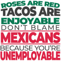 Roses are red tacos are enjoyable don't blame Mexicans because you're unemployable - funny political t-shirt