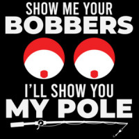 Show me your bobbers - I'll show you my pole - sexual offensive fishing t-shirt