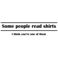 Some People Read Shirts (I Think You're One Of Them) T-Shirt