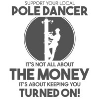 Support your local pole dancer. It's not all about the money. It's about keeping you turned on. Funny Pun T-Shirt