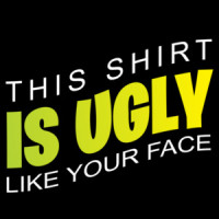 This shirt is ugly like your face - funny t-shirt