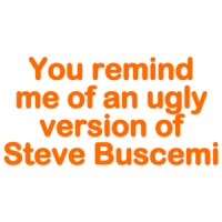 You Remind Me Of An Ugly Version Of Steve Buscemi! - Funny T-shirt