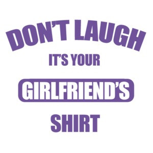 Don't laugh it's your girlfriend's shirt - funny t-shirt
