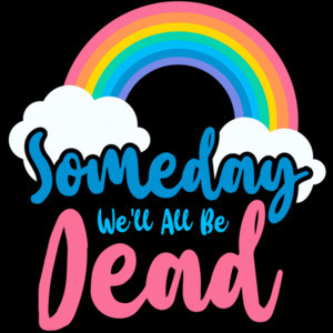 Someday we'll all be dead - funny sarcastic t-shirt