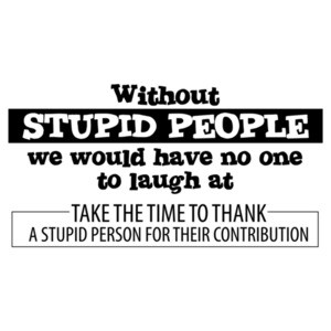 Without Stupid People we would have no one to laugh at. Funny T-Shirt