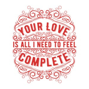 Your Love Is All I Need To Feel Complete T-Shirt