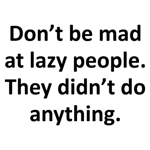 Don’t be mad at lazy people. They didn’t do anything. Funny sarcastic t ...