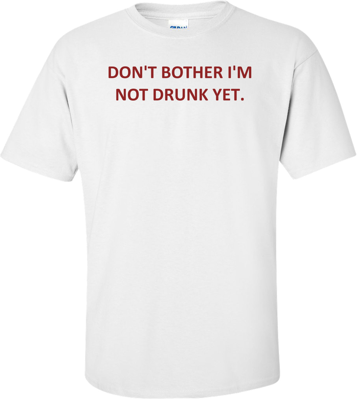 DON'T BOTHER I'M NOT DRUNK YET. shirt