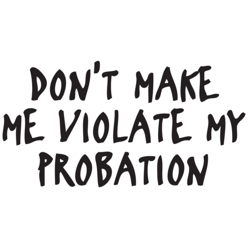 Don't Make Me Violate My Probation Funny T-shirt