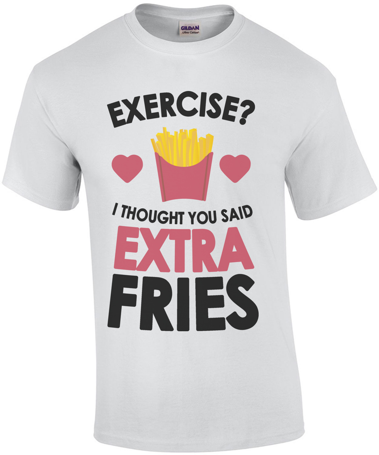 Exercise? I thought you said extra fries. shirt