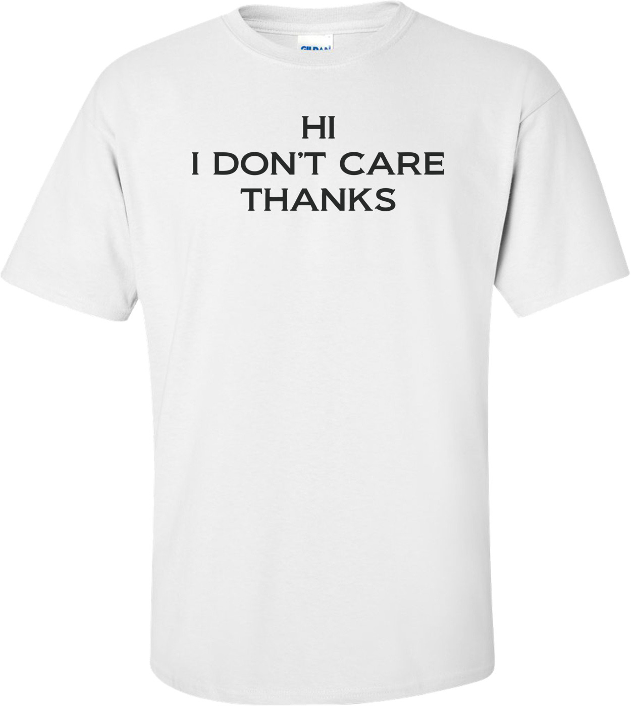 Hi, I Don't Care Thanks - Funny T-Shirt