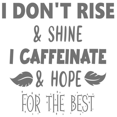 I don't rise and shine I caffeinate and hope for the best - funny ...