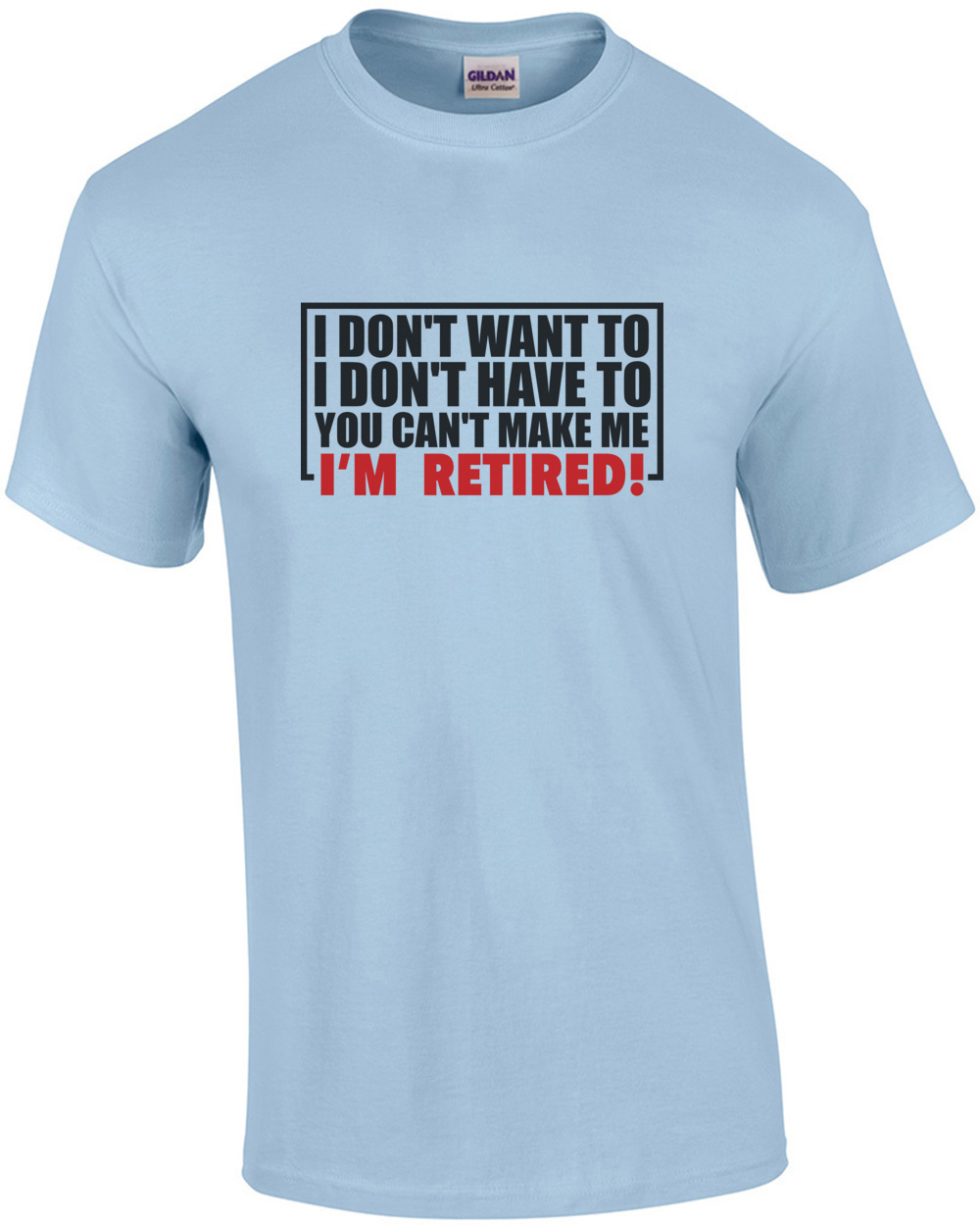 I don't want to. I don't need to. You can't make me. I'm Retired. Shirt ...