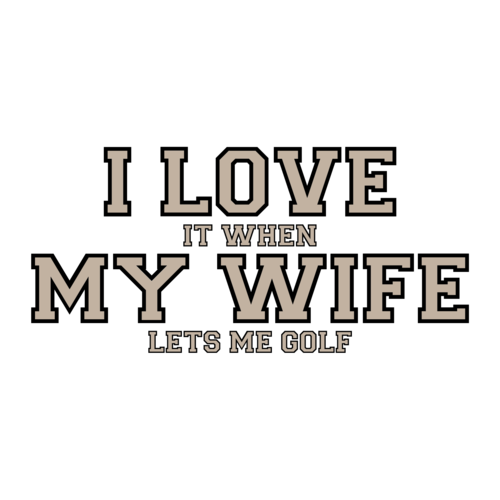 Lets me Go Golfing  I LOVE it when MY WIFE® Brand