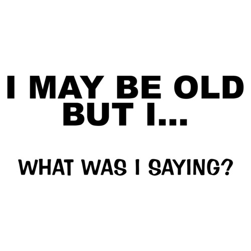 I May Be Old But I... What Was I Saying? T-Shirt