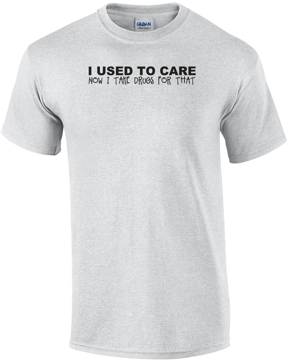 I Used To Care Now I Take Drugs For That T Shirt