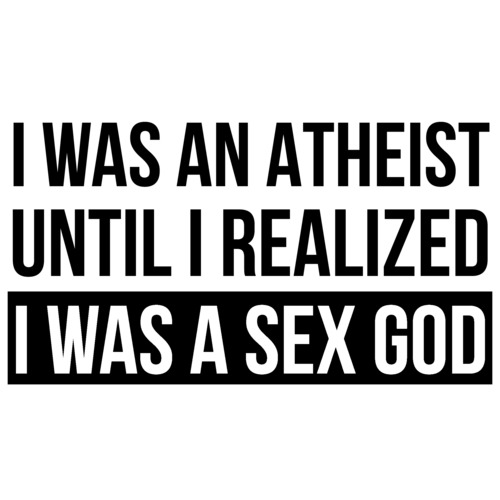 I Was An Atheist Until I Realized I Was A Sex God Funny T Shirt 