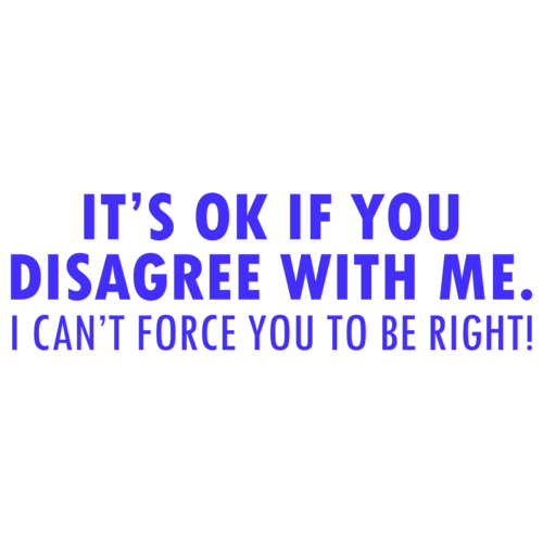 It's Ok If You Disagree With Me. I Can't Force You To Be Right! Funny Shirt