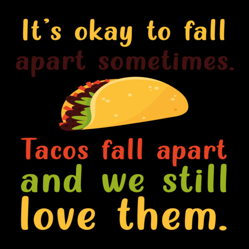 It's ok to fall apart sometimes. Tacos fall apart and we still love ...