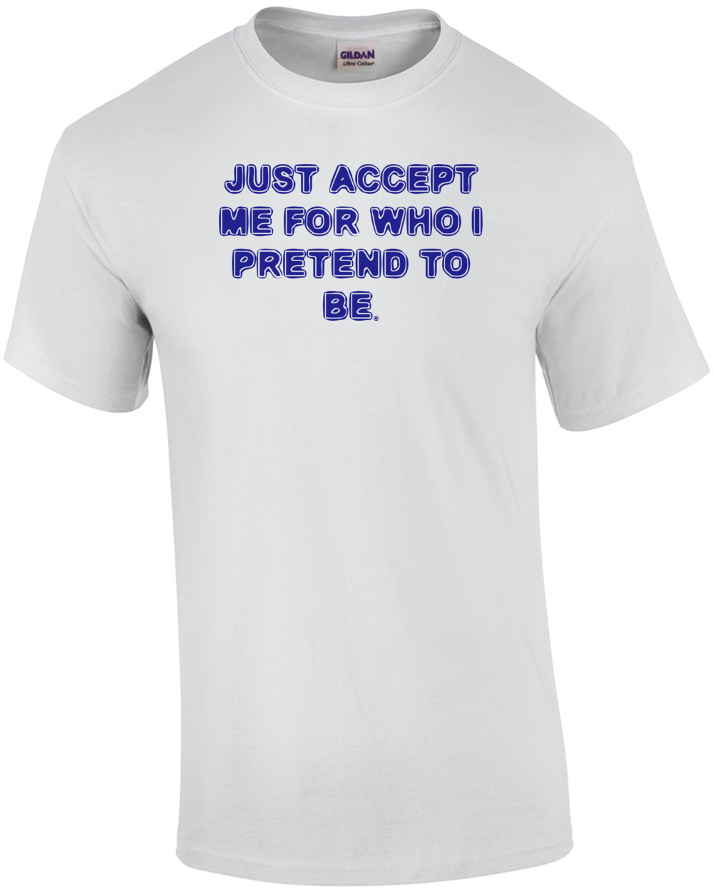 JUST ACCEPT ME FOR WHO I PRETEND TO BE. Shirt | eBay