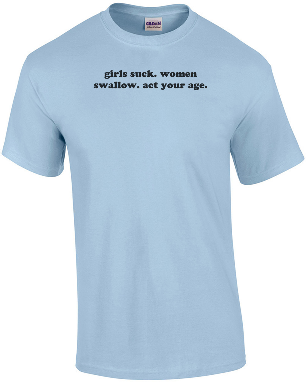 Girls Suck. Women Swallow. Act Your Age. Shirt | eBay
